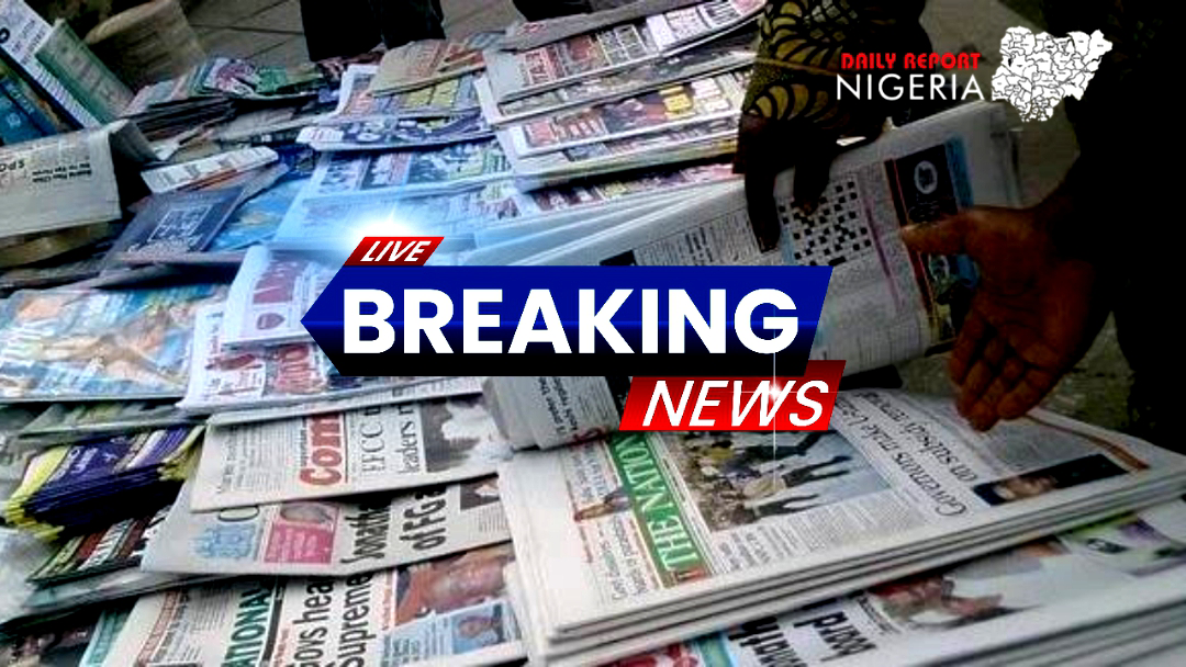 Nigerian Newspapers: Breaking News in Nigeria Today | Daily Report Nigeria